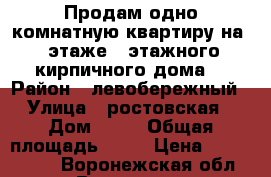 Продам одно комнатную квартиру на 5 этаже 5 этажного кирпичного дома. › Район ­ левобережный › Улица ­ ростовская › Дом ­ 44 › Общая площадь ­ 32 › Цена ­ 1 390 000 - Воронежская обл., Воронеж г. Недвижимость » Квартиры продажа   . Воронежская обл.